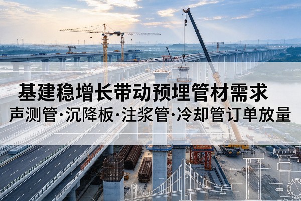 清涧基建稳增长带动预埋监测管材需求，声测管、沉降板、注浆管订单持续放量